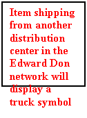 Text Box: Item shipping from another distribution center in the Edward Don network will display a truck symbol