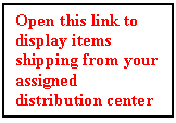 Text Box: Open this link to display items shipping from your assigned distribution center