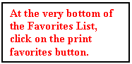 Text Box: At the very bottom of the Favorites List, click on the print favorites button.





